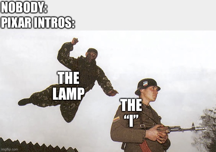 Copy & use this link if you are being bullied: https://imgflip.com/m/Hitmen_4_hire | NOBODY:; PIXAR INTROS:; THE LAMP; THE “I” | image tagged in soldier jump spetznaz | made w/ Imgflip meme maker