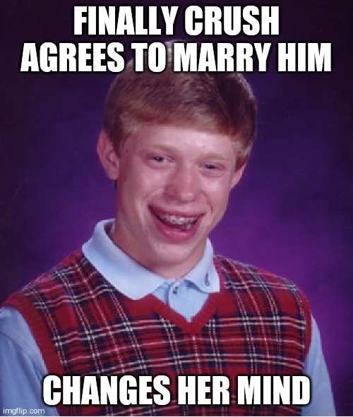 Bad Luck Brian Meme | FINALLY CRUSH AGREES TO MARRY HIM; CHANGES HER MIND | image tagged in memes,bad luck brian | made w/ Imgflip meme maker