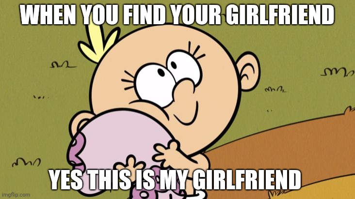 Lily Loud | WHEN YOU FIND YOUR GIRLFRIEND; YES THIS IS MY GIRLFRIEND | image tagged in lily loud | made w/ Imgflip meme maker