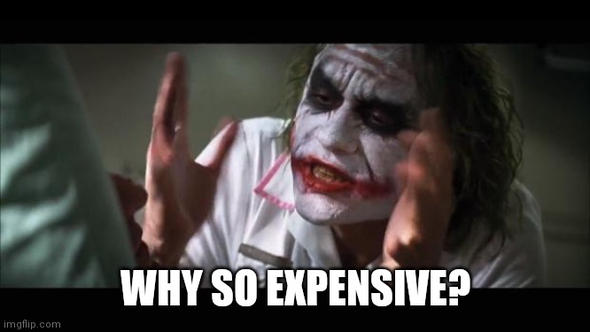 And everybody loses their minds | WHY SO EXPENSIVE? | image tagged in memes,and everybody loses their minds | made w/ Imgflip meme maker