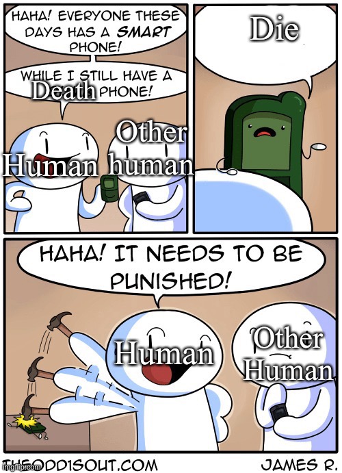 Dumb Phone | Die; Death; Human; Other human; Human; Other Human | image tagged in dumb phone | made w/ Imgflip meme maker