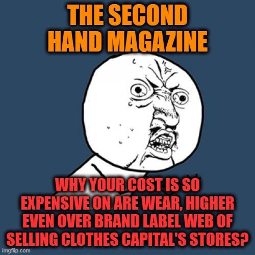 -We should to boycott their mechanism of speculating! | THE SECOND HAND MAGAZINE; WHY YOUR COST IS SO EXPENSIVE ON ARE WEAR, HIGHER EVEN OVER BRAND LABEL WEB OF SELLING CLOTHES CAPITAL'S STORES? | image tagged in memes,y u no,second,hand,expensive,but wait there's more | made w/ Imgflip meme maker