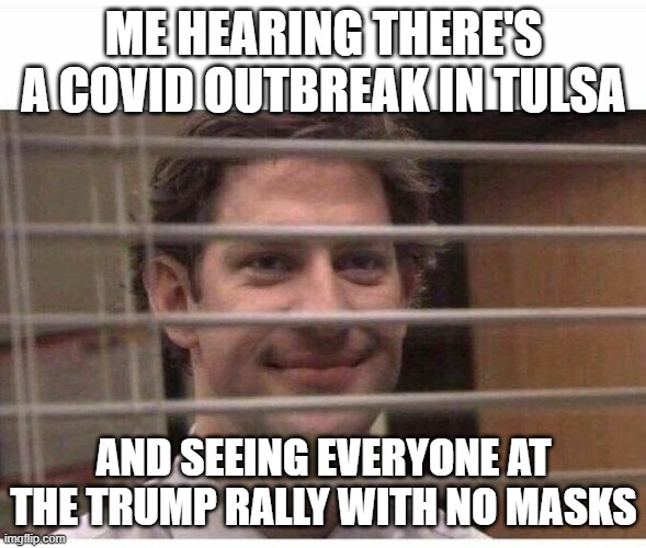 Me looking | ME HEARING THERE'S A COVID OUTBREAK IN TULSA; AND SEEING EVERYONE AT THE TRUMP RALLY WITH NO MASKS | image tagged in me looking | made w/ Imgflip meme maker