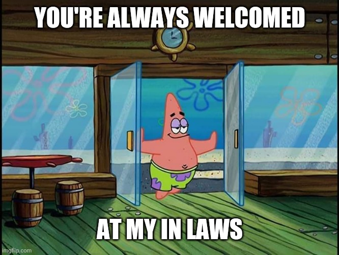 Patrick opening doors | YOU'RE ALWAYS WELCOMED AT MY IN LAWS | image tagged in patrick opening doors | made w/ Imgflip meme maker