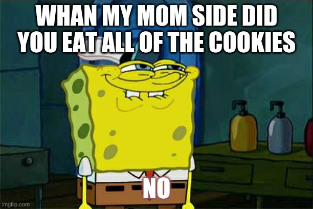 Don't You Squidward | WHAN MY MOM SIDE DID YOU EAT ALL OF THE COOKIES; NO | image tagged in memes,don't you squidward | made w/ Imgflip meme maker
