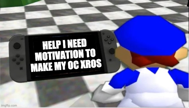 Smg4 looks at a Switch | HELP I NEED MOTIVATION TO MAKE MY OC XROS | image tagged in smg4 looks at a switch | made w/ Imgflip meme maker