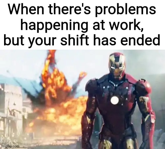 Iron Man Walking Away |  When there's problems happening at work, but your shift has ended | image tagged in iron man walking away,work,shift,memes,problems | made w/ Imgflip meme maker