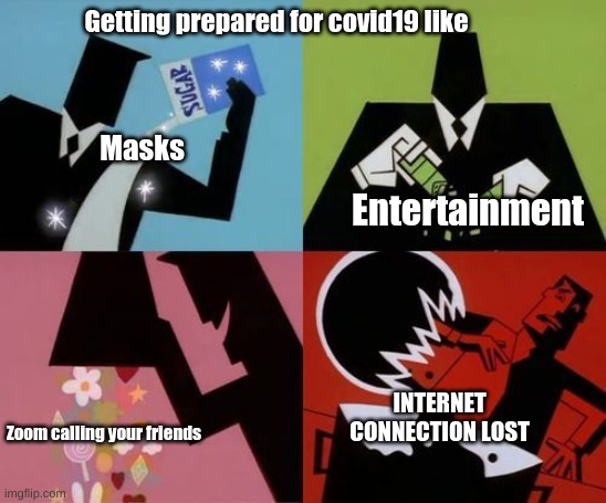 Better get prepared | Getting prepared for covid19 like; Masks; Entertainment; INTERNET CONNECTION LOST; Zoom calling your friends | image tagged in covid-19,coronavirus meme | made w/ Imgflip meme maker