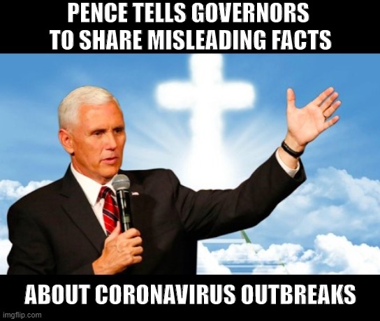 Christian Hypocrite | PENCE TELLS GOVERNORS
 TO SHARE MISLEADING FACTS; ABOUT CORONAVIRUS OUTBREAKS | image tagged in pence,christian,hypocrisy,coronavirus,liar,pandemic | made w/ Imgflip meme maker