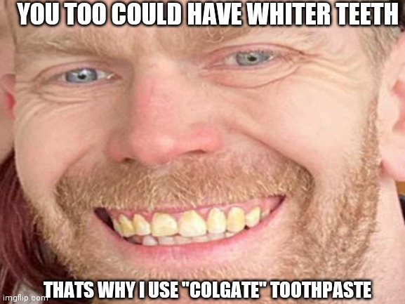 Colgate whiter teeth | YOU TOO COULD HAVE WHITER TEETH; THATS WHY I USE "COLGATE" TOOTHPASTE | image tagged in teeth,toothpaste,clean,toothbrush,toilet humor | made w/ Imgflip meme maker