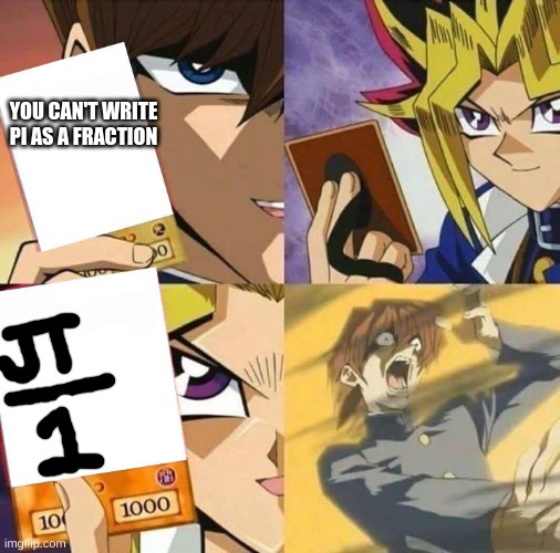 Yugioh card draw | YOU CAN'T WRITE PI AS A FRACTION | image tagged in yugioh card draw | made w/ Imgflip meme maker