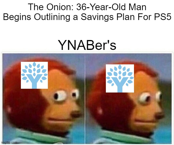 Monkey Puppet Meme | The Onion: 36-Year-Old Man Begins Outlining a Savings Plan For PS5; YNABer's | image tagged in memes,monkey puppet | made w/ Imgflip meme maker