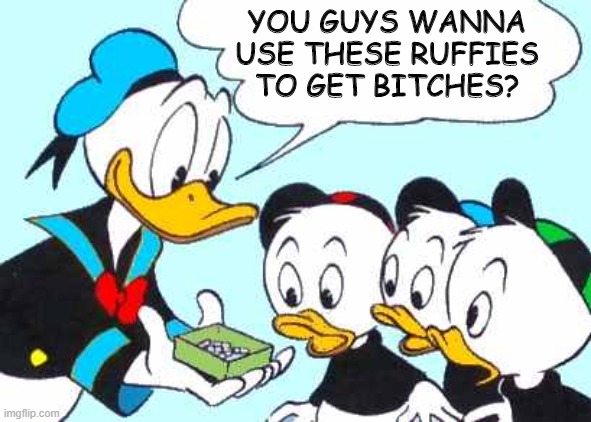 Magic Pills | YOU GUYS WANNA USE THESE RUFFIES TO GET BITCHES? | image tagged in donald duck asks | made w/ Imgflip meme maker