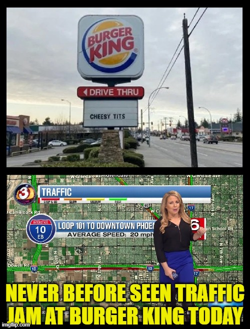 I think I would apply to be a cook there... | NEVER BEFORE SEEN TRAFFIC JAM AT BURGER KING TODAY | image tagged in funny,boobs,drive thru,fast food,traffic,traffic jam | made w/ Imgflip meme maker