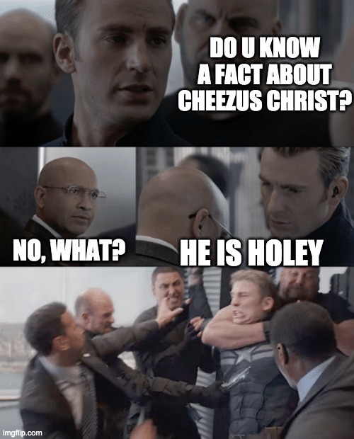 Captain america elevator | DO U KNOW A FACT ABOUT CHEEZUS CHRIST? HE IS HOLEY; NO, WHAT? | image tagged in captain america elevator | made w/ Imgflip meme maker