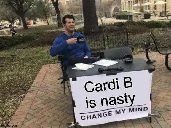 Change My Mind | Cardi B   is nasty | image tagged in memes,change my mind | made w/ Imgflip meme maker