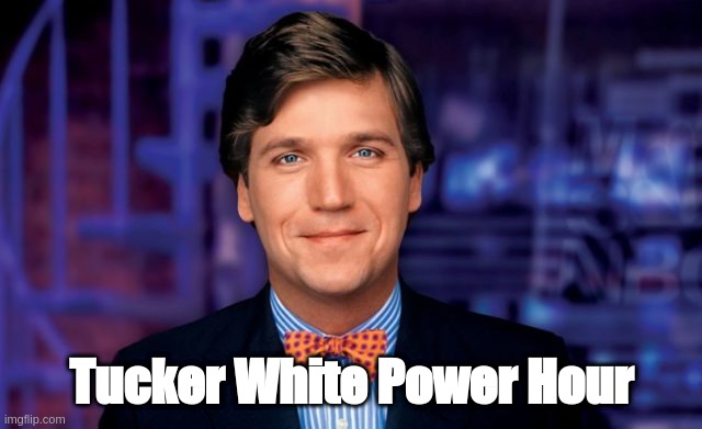 Tucker | Tucker White Power Hour | image tagged in tucker,fox news | made w/ Imgflip meme maker