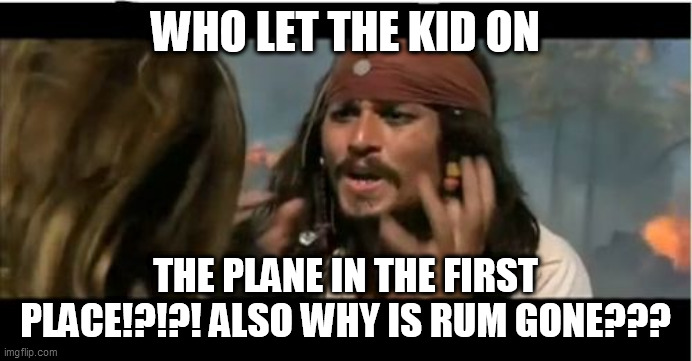 Why Is The Rum Gone Meme | WHO LET THE KID ON THE PLANE IN THE FIRST PLACE!?!?! ALSO WHY IS RUM GONE??? | image tagged in memes,why is the rum gone | made w/ Imgflip meme maker