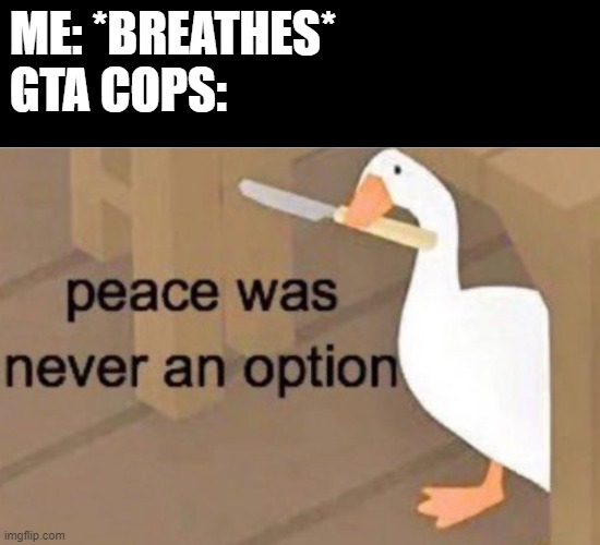 Peace was never an option | ME: *BREATHES*
GTA COPS: | image tagged in peace was never an option | made w/ Imgflip meme maker