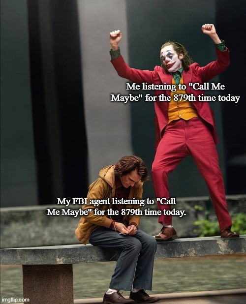 happy sad joker meme | Me listening to "Call Me Maybe" for the 879th time today; My FBI agent listening to "Call Me Maybe" for the 879th time today. | image tagged in happy sad joker meme | made w/ Imgflip meme maker