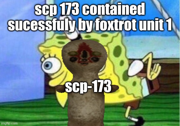 Mocking Spongebob | scp 173 contained sucessfuly by foxtrot unit 1; scp-173 | image tagged in memes,mocking spongebob | made w/ Imgflip meme maker