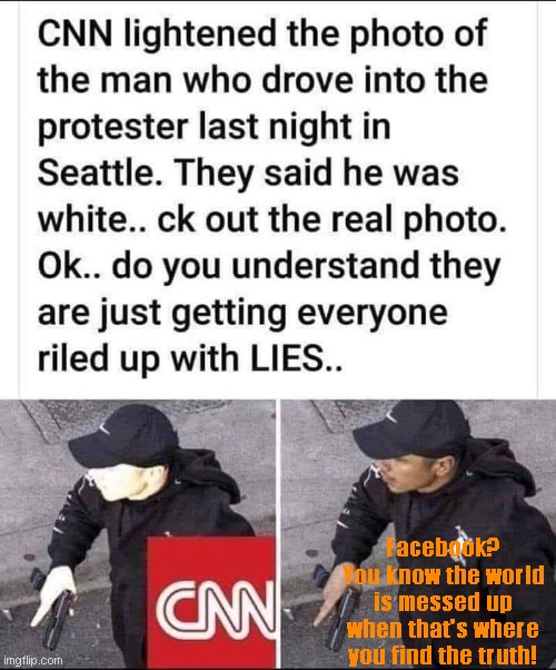 Trustworthy CNN reporting there, trust them to LIE! | Facebook? You know the world is messed up when that's where you find the truth! | image tagged in trustworthy cnn reporting there trust them to lie | made w/ Imgflip meme maker