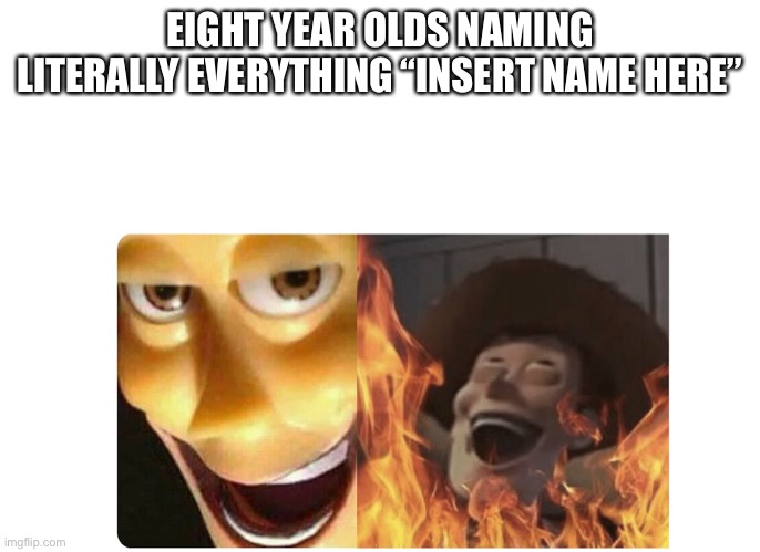 Satanic Woody | EIGHT YEAR OLDS NAMING LITERALLY EVERYTHING “INSERT NAME HERE” | image tagged in satanic woody | made w/ Imgflip meme maker