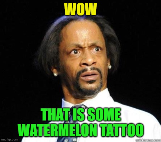 Katt Williams WTF Meme | WOW THAT IS SOME WATERMELON TATTOO | image tagged in katt williams wtf meme | made w/ Imgflip meme maker