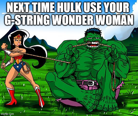 NEXT TIME HULK USE YOUR 
G-STRING WONDER WOMAN | made w/ Imgflip meme maker