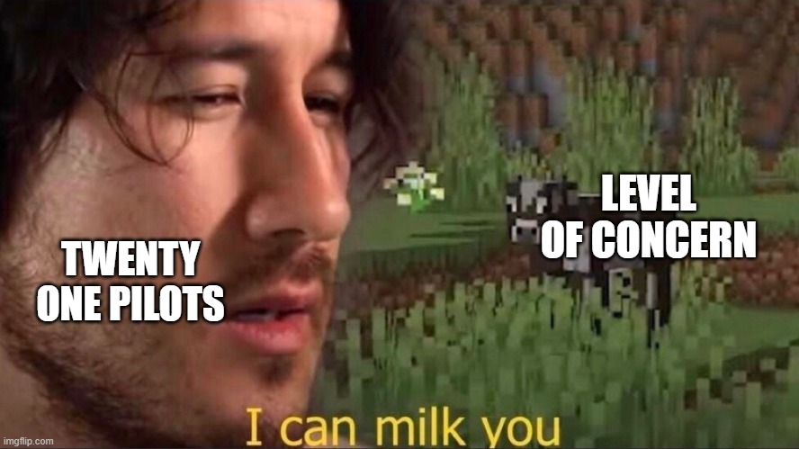 I can milk you (template) | LEVEL OF CONCERN; TWENTY ONE PILOTS | image tagged in i can milk you template | made w/ Imgflip meme maker