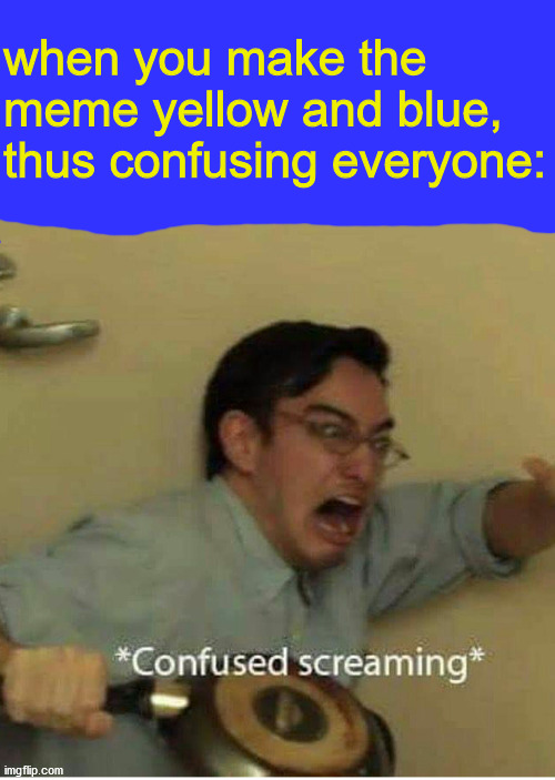 confused screaming | when you make the meme yellow and blue, thus confusing everyone: | image tagged in confused screaming | made w/ Imgflip meme maker