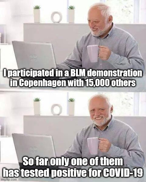I just hope they don't take too many others with them | I participated in a BLM demonstration in Copenhagen with 15,000 others; So far only one of them has tested positive for COVID-19 | image tagged in memes,hide the pain harold,covid-19,coronavirus | made w/ Imgflip meme maker