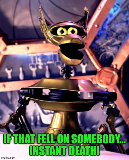 Crow T Robot Mystery Science Theater 3000 | IF THAT FELL ON SOMEBODY...
INSTANT DEATH! | image tagged in crow t robot mystery science theater 3000 | made w/ Imgflip meme maker