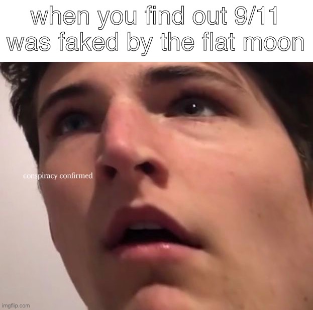 Conspiracy Conf1rmed | when you find out 9/11 was faked by the flat moon | made w/ Imgflip meme maker