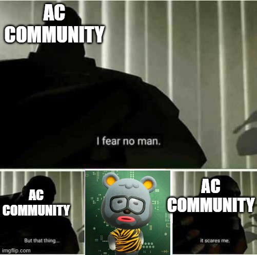 Hahaha ugly villager go gate gate gate | AC COMMUNITY; AC COMMUNITY; AC COMMUNITY | image tagged in i fear no man | made w/ Imgflip meme maker