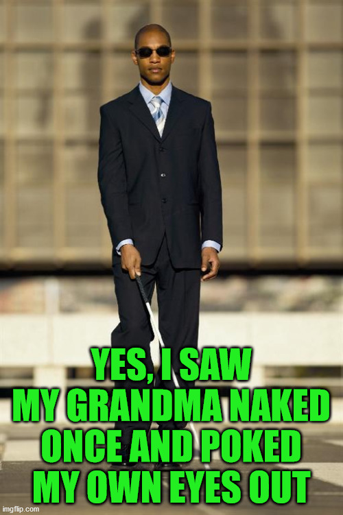 Blindman | YES, I SAW MY GRANDMA NAKED ONCE AND POKED MY OWN EYES OUT | image tagged in blindman | made w/ Imgflip meme maker
