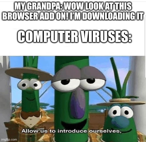 Allow us to introduce ourselves | MY GRANDPA: WOW LOOK AT THIS BROWSER ADD ON! I’M DOWNLOADING IT; COMPUTER VIRUSES: | image tagged in allow us to introduce ourselves | made w/ Imgflip meme maker