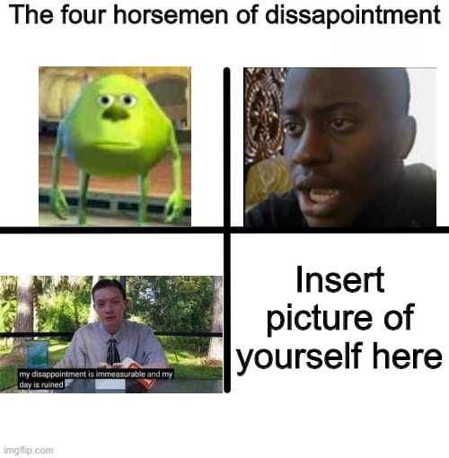 Blank Starter Pack | The four horsemen of dissapointment; Insert picture of yourself here | image tagged in memes,blank starter pack | made w/ Imgflip meme maker