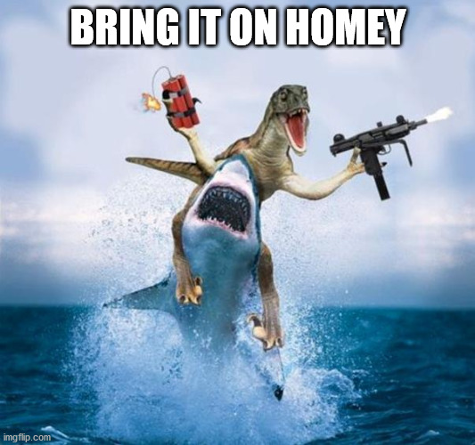 Dinosaur Riding Shark | BRING IT ON HOMEY | image tagged in dinosaur riding shark | made w/ Imgflip meme maker