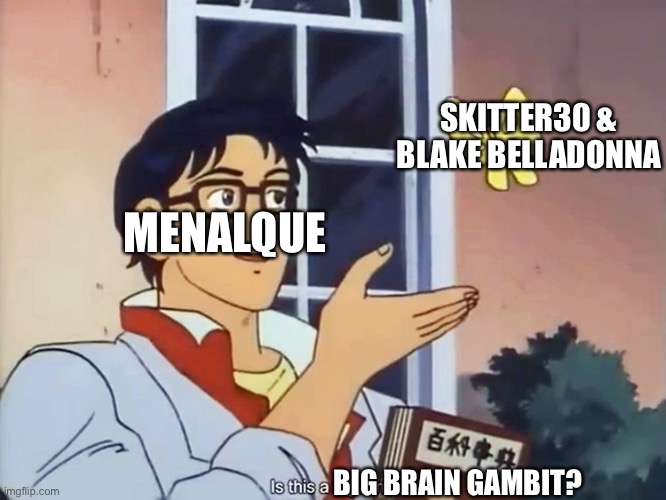 ANIME BUTTERFLY MEME | SKITTER30 & BLAKE BELLADONNA; MENALQUE; BIG BRAIN GAMBIT? | image tagged in anime butterfly meme | made w/ Imgflip meme maker