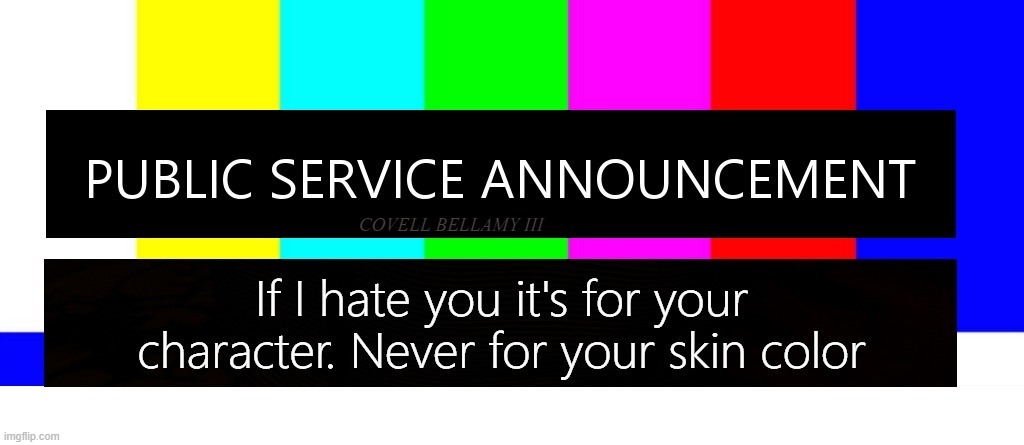 Public Service Announcement Hate For Character Not Skin Color | image tagged in public service announcement hate for character not skin color | made w/ Imgflip meme maker