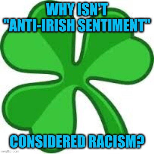 Word Games | WHY ISN'T "ANTI-IRISH SENTIMENT"; CONSIDERED RACISM? | image tagged in shamrock,racism,discrimination | made w/ Imgflip meme maker