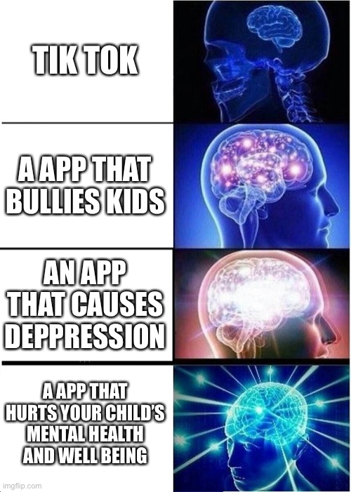 Complicated | TIK TOK; A APP THAT BULLIES KIDS; AN APP THAT CAUSES DEPPRESSION; A APP THAT HURTS YOUR CHILD’S MENTAL HEALTH AND WELL BEING | image tagged in memes,expanding brain | made w/ Imgflip meme maker
