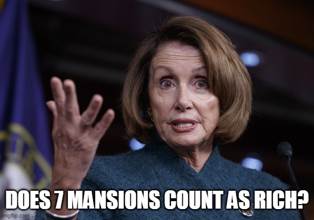 Good old Nancy Pelosi | DOES 7 MANSIONS COUNT AS RICH? | image tagged in good old nancy pelosi | made w/ Imgflip meme maker