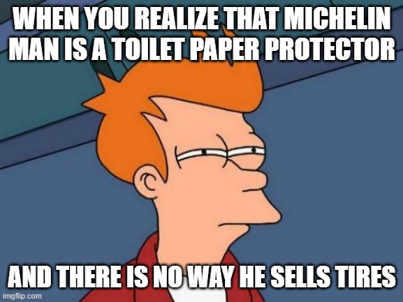 Futurama Fry Meme | WHEN YOU REALIZE THAT MICHELIN MAN IS A TOILET PAPER PROTECTOR; AND THERE IS NO WAY HE SELLS TIRES | image tagged in memes,futurama fry | made w/ Imgflip meme maker