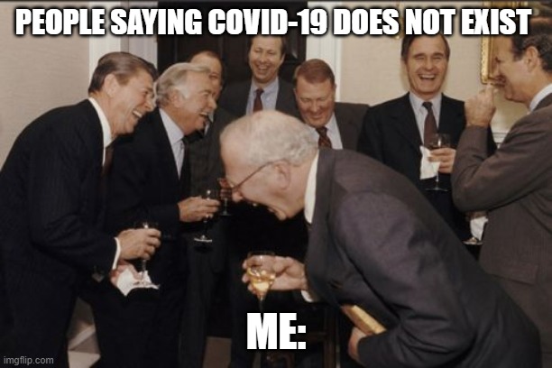 Laughing Men In Suits Meme | PEOPLE SAYING COVID-19 DOES NOT EXIST; ME: | image tagged in memes,laughing men in suits | made w/ Imgflip meme maker