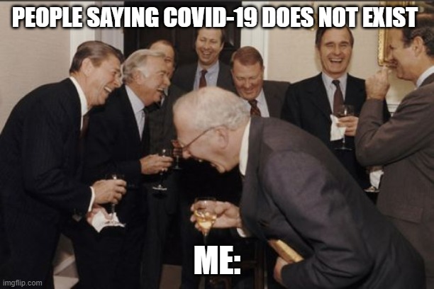 Laughing Men In Suits | PEOPLE SAYING COVID-19 DOES NOT EXIST; ME: | image tagged in memes,laughing men in suits | made w/ Imgflip meme maker