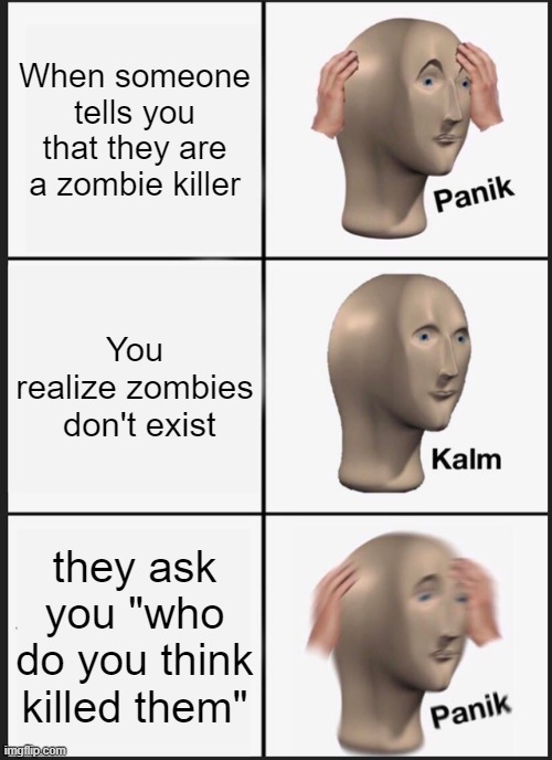 AAHHHHHHH | When someone tells you that they are a zombie killer; You realize zombies  don't exist; they ask you "who do you think killed them" | image tagged in memes,panik kalm panik | made w/ Imgflip meme maker