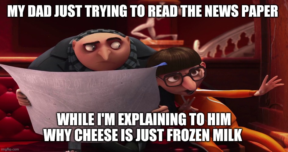 Vector explaining to Gru | MY DAD JUST TRYING TO READ THE NEWS PAPER; WHILE I'M EXPLAINING TO HIM WHY CHEESE IS JUST FROZEN MILK | image tagged in vector explaining to gru | made w/ Imgflip meme maker