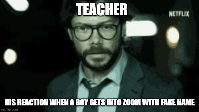 TEACHER; HIS REACTION WHEN A BOY GETS INTO ZOOM WITH FAKE NAME | image tagged in zoom | made w/ Imgflip meme maker